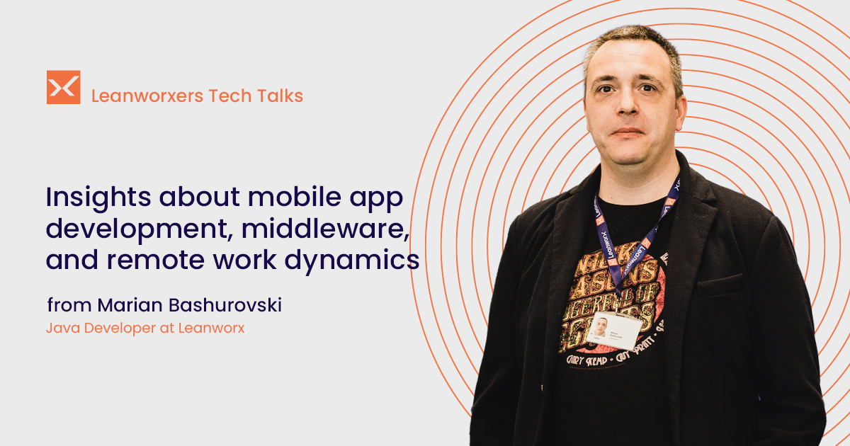 Leanworxers Tech Talks: Insights about mobile app development, middleware, and remote work dynamics from Marian Bashurovski